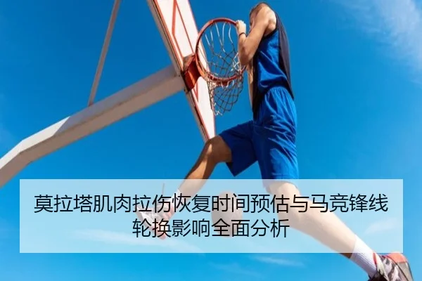 莫拉塔肌肉拉伤恢复时间预估与马竞锋线轮换影响全面分析