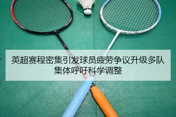 英超赛程密集引发球员疲劳争议升级多队集体呼吁科学调整