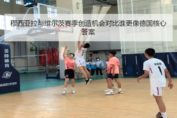 穆西亚拉与维尔茨赛季创造机会对比谁更像德国核心答案