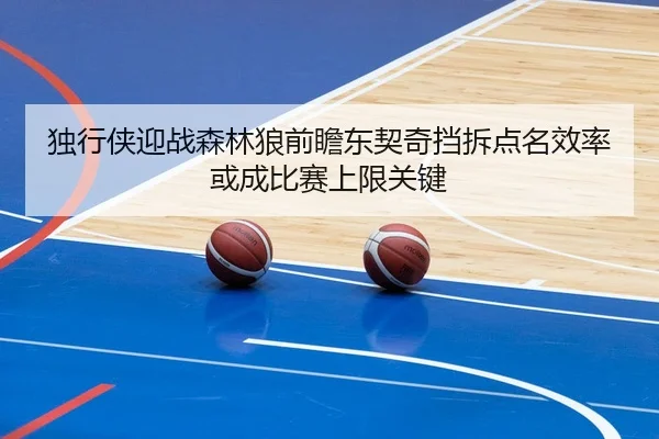 独行侠迎战森林狼前瞻东契奇挡拆点名效率或成比赛上限关键
