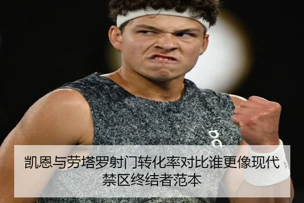 凯恩与劳塔罗射门转化率对比谁更像现代禁区终结者范本