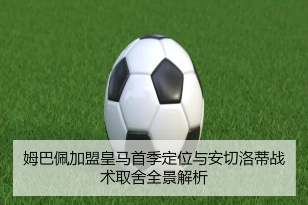 姆巴佩加盟皇马首季定位与安切洛蒂战术取舍全景解析
