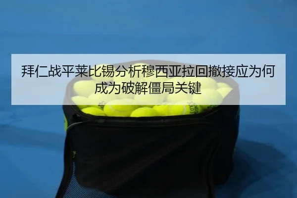拜仁战平莱比锡分析穆西亚拉回撤接应为何成为破解僵局关键