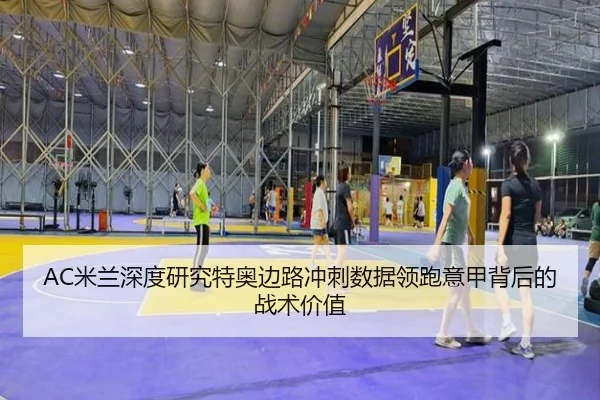 AC米兰深度研究特奥边路冲刺数据领跑意甲背后的战术价值