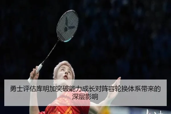 勇士评估库明加突破能力成长对阵容轮换体系带来的深层影响