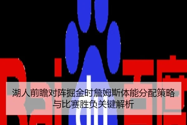 湖人前瞻对阵掘金时詹姆斯体能分配策略与比赛胜负关键解析