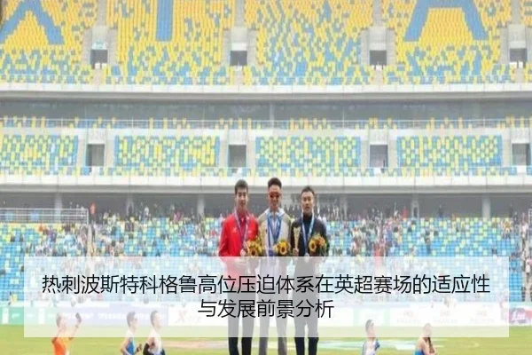 热刺波斯特科格鲁高位压迫体系在英超赛场的适应性与发展前景分析