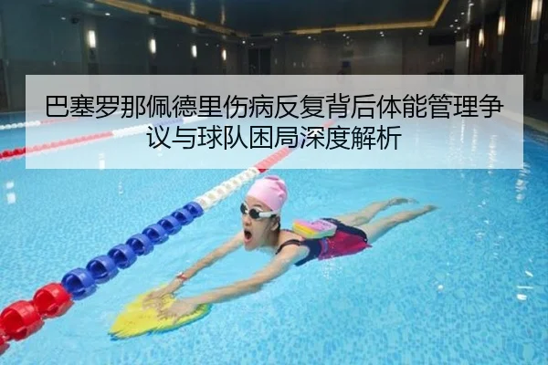 巴塞罗那佩德里伤病反复背后体能管理争议与球队困局深度解析