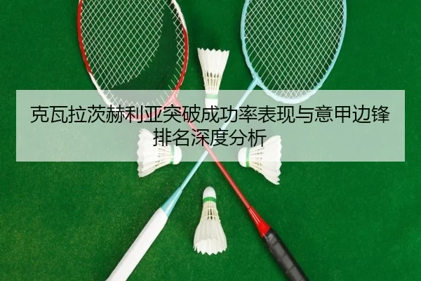克瓦拉茨赫利亚突破成功率表现与意甲边锋排名深度分析