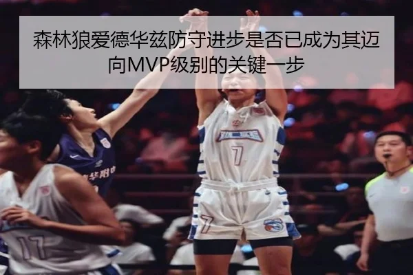 森林狼爱德华兹防守进步是否已成为其迈向MVP级别的关键一步