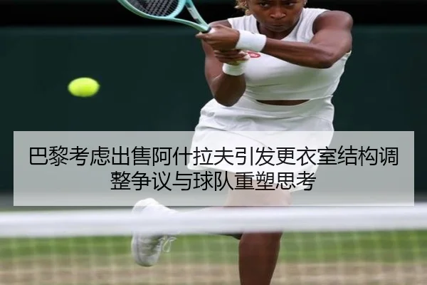 巴黎考虑出售阿什拉夫引发更衣室结构调整争议与球队重塑思考