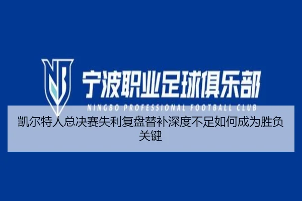 凯尔特人总决赛失利复盘替补深度不足如何成为胜负关键