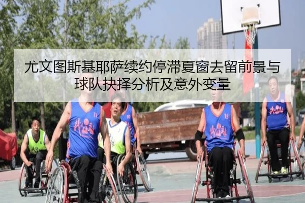尤文图斯基耶萨续约停滞夏窗去留前景与球队抉择分析及意外变量