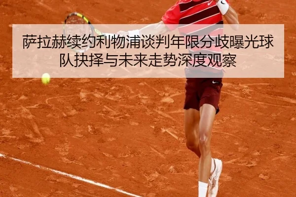 萨拉赫续约利物浦谈判年限分歧曝光球队抉择与未来走势深度观察
