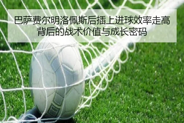 巴萨费尔明洛佩斯后插上进球效率走高背后的战术价值与成长密码