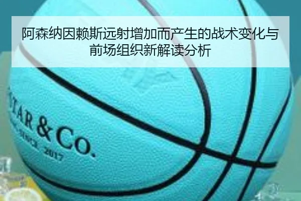 阿森纳因赖斯远射增加而产生的战术变化与前场组织新解读分析