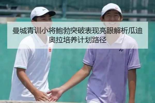 曼城青训小将鲍勃突破表现亮眼解析瓜迪奥拉培养计划路径