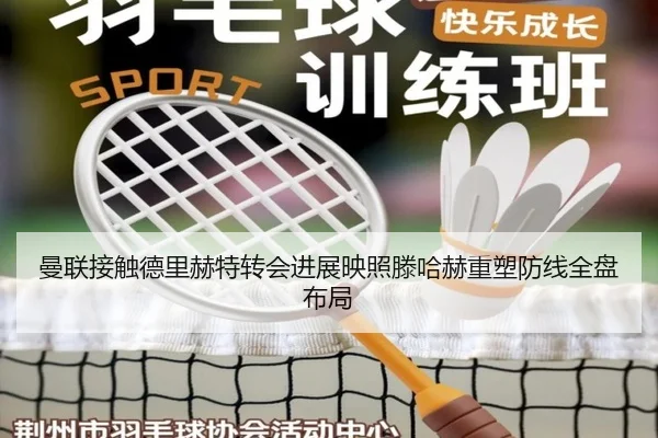 曼联接触德里赫特转会进展映照滕哈赫重塑防线全盘布局