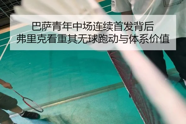 巴萨青年中场连续首发背后 弗里克看重其无球跑动与体系价值